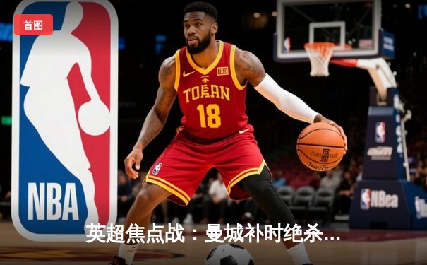 英超焦点战：曼城补时绝杀阿森纳，哈兰德双响领跑射手榜