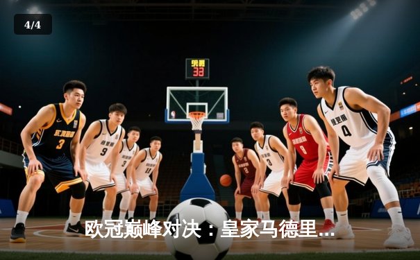 欧冠巅峰对决：皇家马德里逆转拜仁慕尼黑挺进决赛，本泽马加时赛绝杀定乾坤 - 4