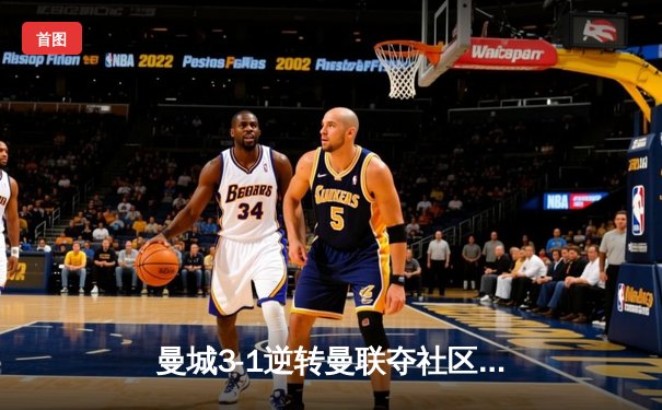 曼城3-1逆转曼联夺社区盾杯 哈兰德处子球+助攻闪耀温布利