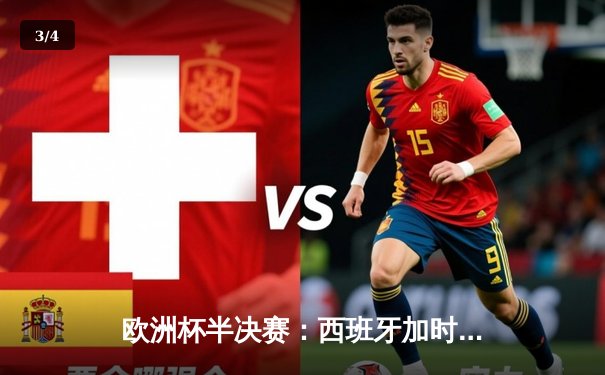 欧洲杯半决赛：西班牙加时绝杀意大利晋级，奥尔莫助攻亚马尔创纪录 - 3
