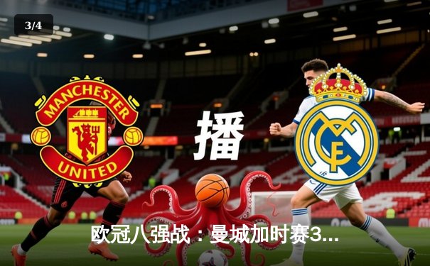 欧冠八强战：曼城加时赛3-2险胜拜仁，哈兰德双响锁定半决赛席位 - 3