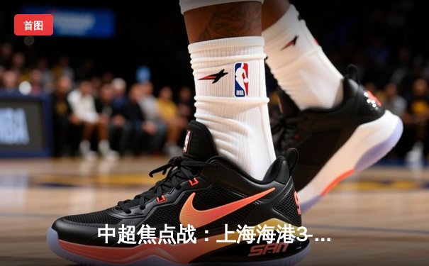 中超焦点战：上海海港3-1力克山东泰山，武磊梅开二度领跑射手榜