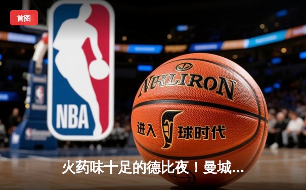 火药味十足的德比夜！曼城3-1逆转曼联，哈兰德双响改写历史