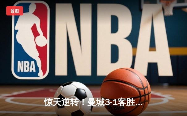 惊天逆转！曼城3-1客胜那不勒斯，哈兰德双响破纪录