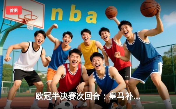 欧冠半决赛次回合：皇马补时绝平，点球大战4-3淘汰拜仁挺进温布利决赛