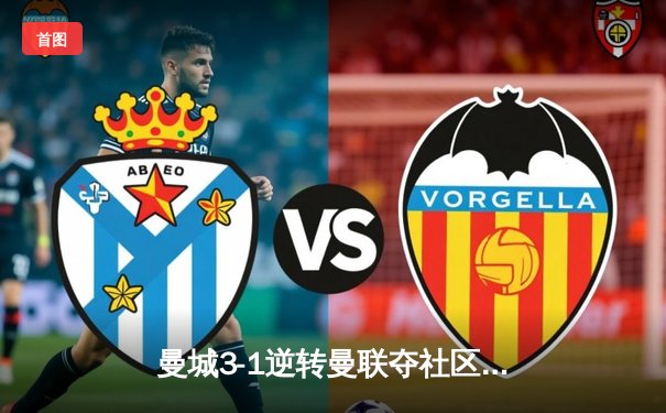 曼城3-1逆转曼联夺社区盾杯 哈兰德首秀破门德布劳内传射建功