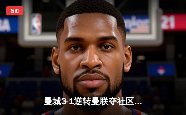 曼城3-1逆转曼联夺社区盾，哈兰德头槌破门，帕尔默世界波