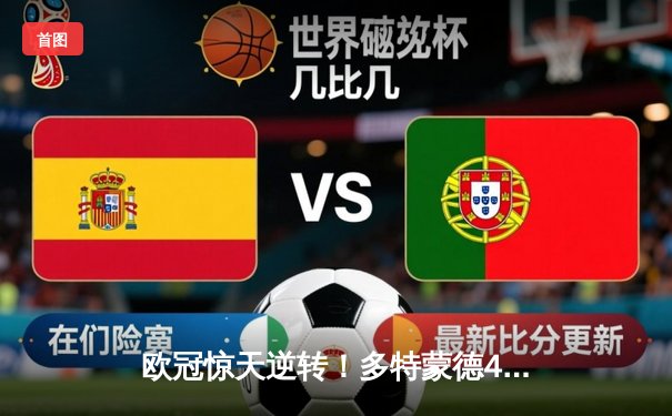 欧冠惊天逆转！多特蒙德4-2绝杀马竞，菲尔克鲁格制胜球点燃威斯特法伦