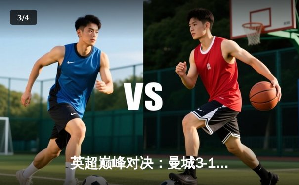 英超巅峰对决：曼城3-1逆转曼联，哈兰德双响锁定胜局 - 3