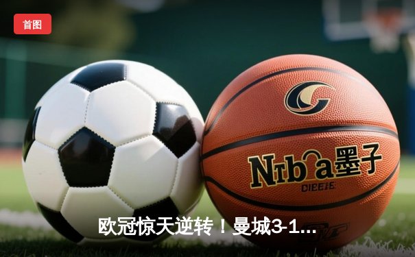 欧冠惊天逆转！曼城3-1力克皇马，德布劳内传射建功