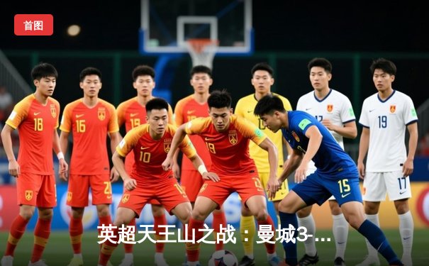 英超天王山之战：曼城3-1逆转曼联，哈兰德双响锁定胜局