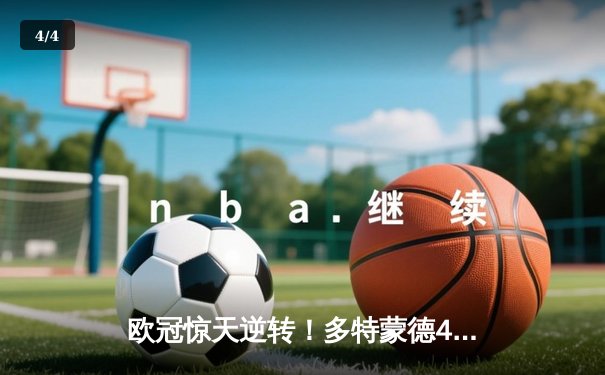 欧冠惊天逆转！多特蒙德4-2绝杀马竞，菲尔克鲁格制胜球点燃威斯特法伦 - 4