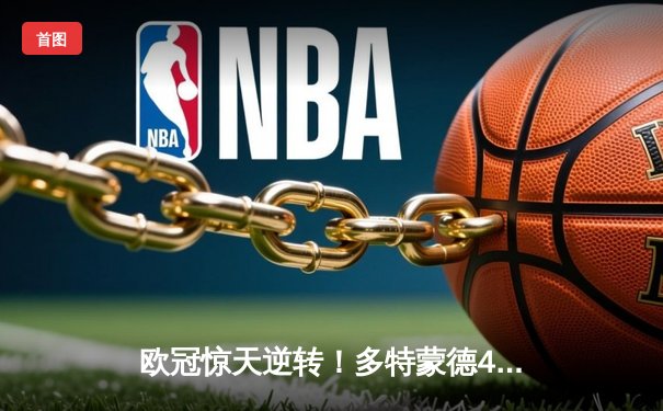 欧冠惊天逆转！多特蒙德4-2绝杀马竞，萨比策传射建功锁定决赛席位