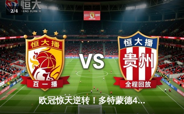 欧冠惊天逆转！多特蒙德4-2绝杀马竞，萨比策传射建功锁定决赛席位 - 2