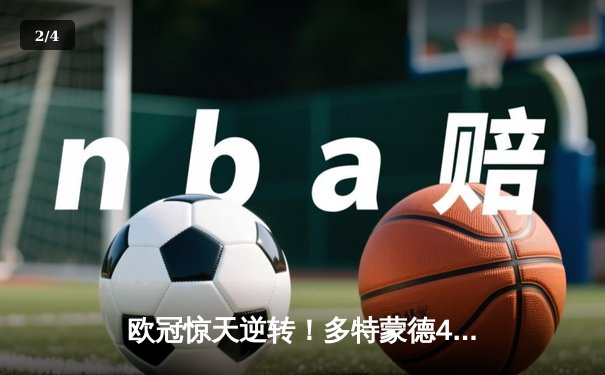 欧冠惊天逆转！多特蒙德4-2绝杀马竞，萨比策传射建功锁定决赛席位 - 2