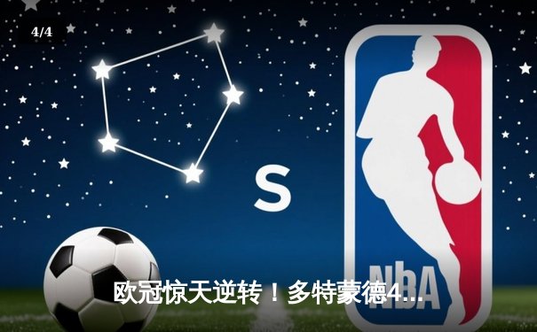 欧冠惊天逆转！多特蒙德4-2绝杀马竞，萨比策传射建功锁定决赛席位 - 4