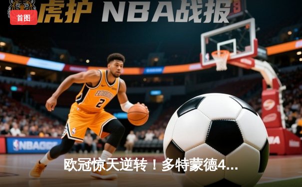 欧冠惊天逆转！多特蒙德4-2马竞总分5-4晋级四强，萨比策传射定乾坤