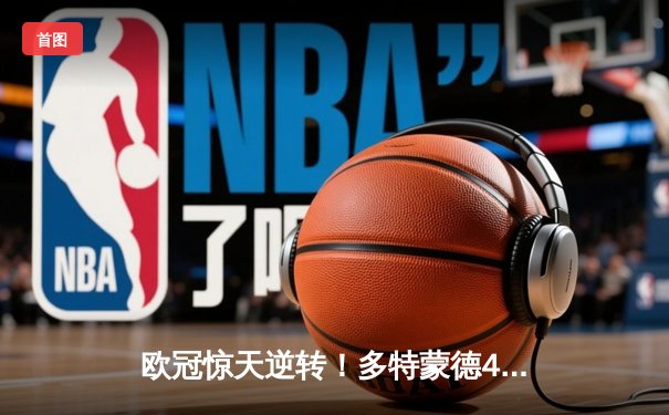 欧冠惊天逆转！多特蒙德4-2绝杀马竞，萨比策传射建功锁定决赛席位
